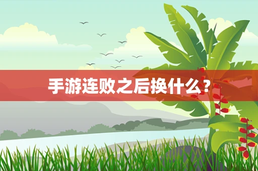 手游连败之后换什么？