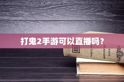打鬼2手游可以直播吗？