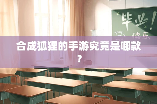 合成狐狸的手游究竟是哪款？
