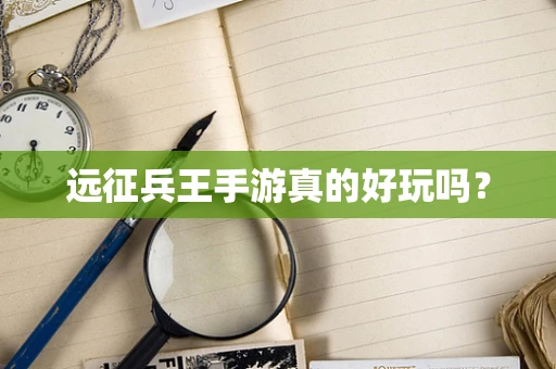 远征兵王手游真的好玩吗？