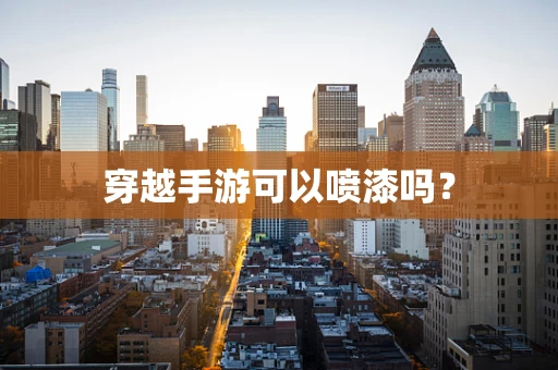穿越手游可以喷漆吗？