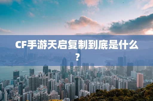 CF手游天启复制到底是什么？