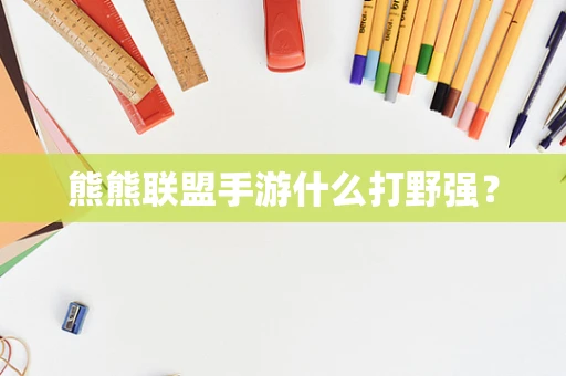 熊熊联盟手游什么打野强？