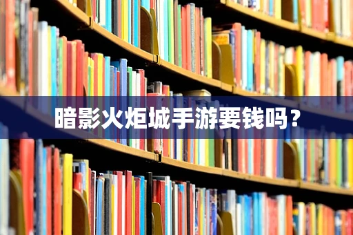 暗影火炬城手游要钱吗？