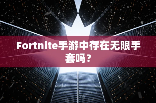 Fortnite手游中存在无限手套吗？