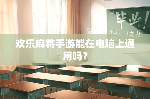 欢乐麻将手游能在电脑上通用吗？
