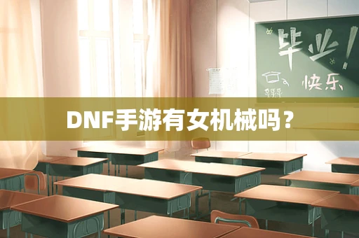 DNF手游有女机械吗？