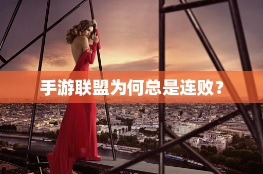 手游联盟为何总是连败？