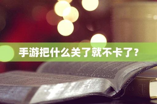 手游把什么关了就不卡了？