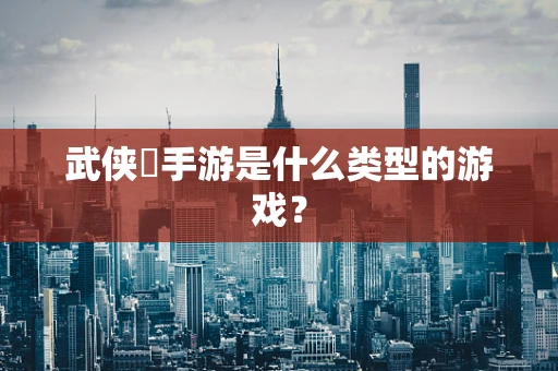 武侠乂手游是什么类型的游戏？