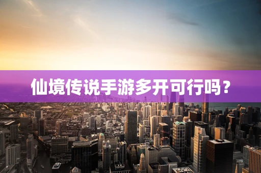 仙境传说手游多开可行吗？