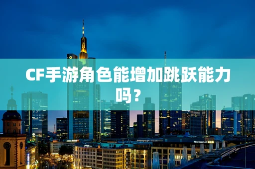 CF手游角色能增加跳跃能力吗？