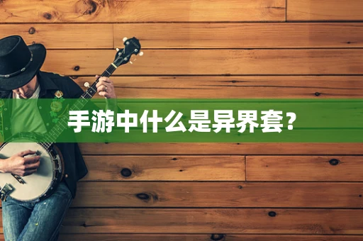 手游中什么是异界套？