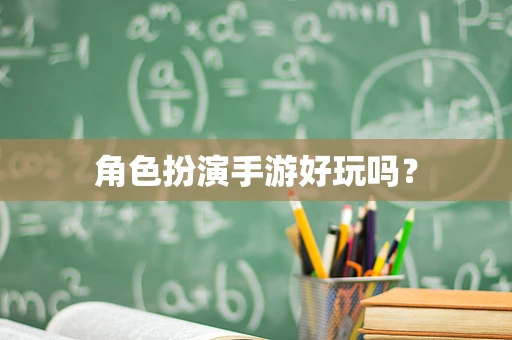 角色扮演手游好玩吗？