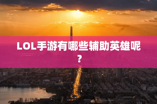 LOL手游有哪些辅助英雄呢？