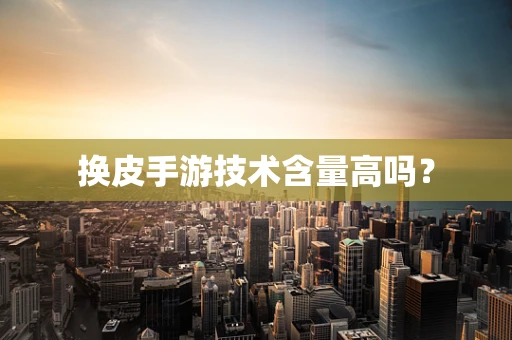 换皮手游技术含量高吗？