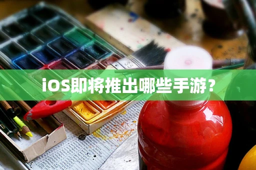 iOS即将推出哪些手游？