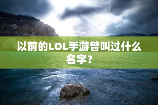 以前的LOL手游曾叫过什么名字？