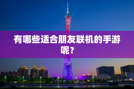 有哪些适合朋友联机的手游呢？