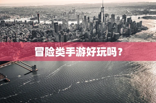 冒险类手游好玩吗？
