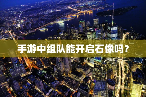 手游中组队能开启石像吗？