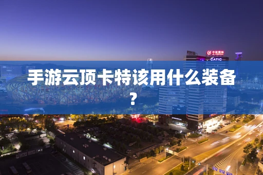 手游云顶卡特该用什么装备？