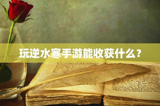 玩逆水寒手游能收获什么？