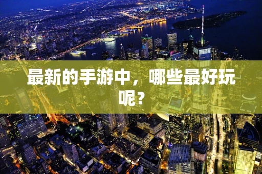 最新的手游中，哪些最好玩呢？