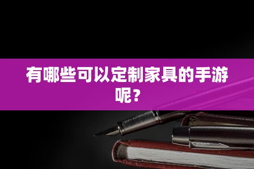 有哪些可以定制家具的手游呢？