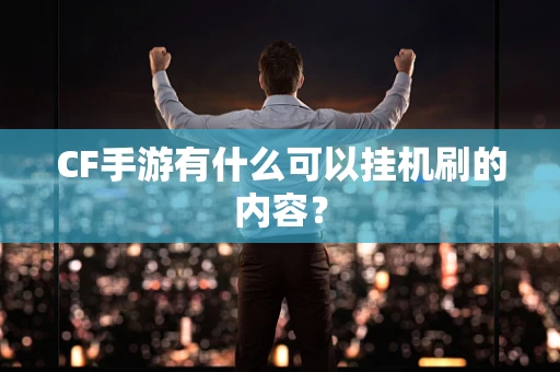 CF手游有什么可以挂机刷的内容？