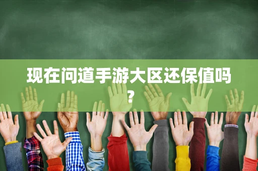 现在问道手游大区还保值吗？