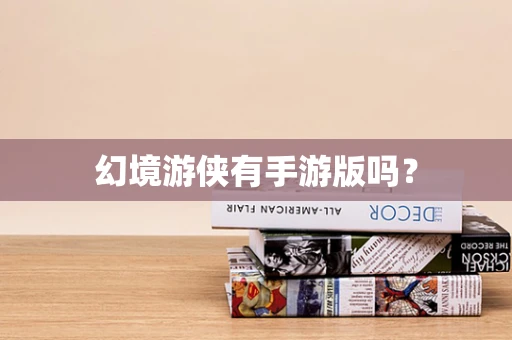 幻境游侠有手游版吗？