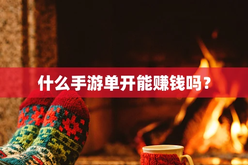 什么手游单开能赚钱吗？