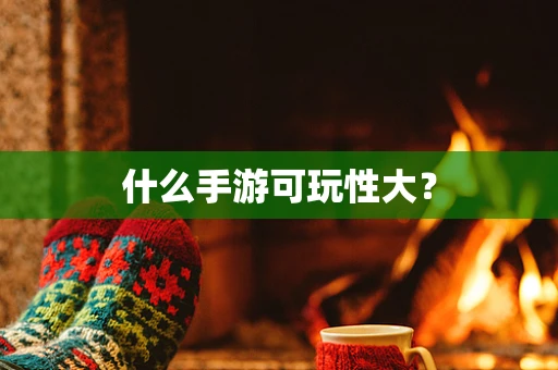 什么手游可玩性大？