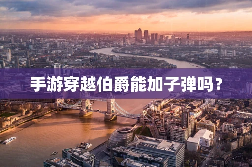 手游穿越伯爵能加子弹吗？