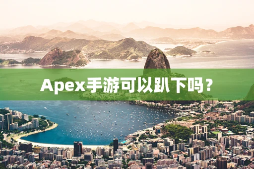 Apex手游可以趴下吗？