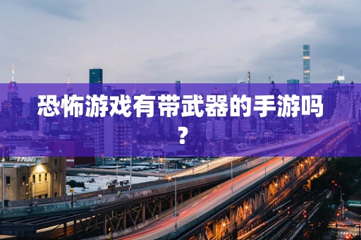 恐怖游戏有带武器的手游吗？