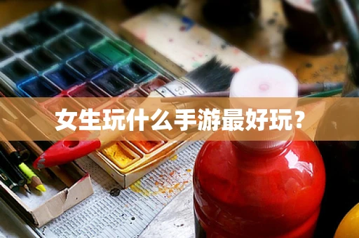 女生玩什么手游最好玩？