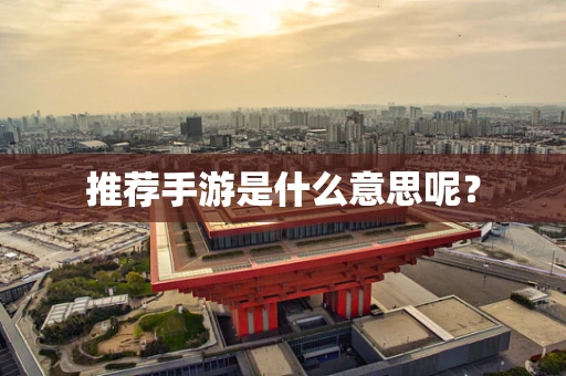 推荐手游是什么意思呢？