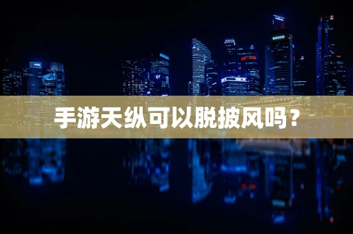 手游天纵可以脱披风吗？