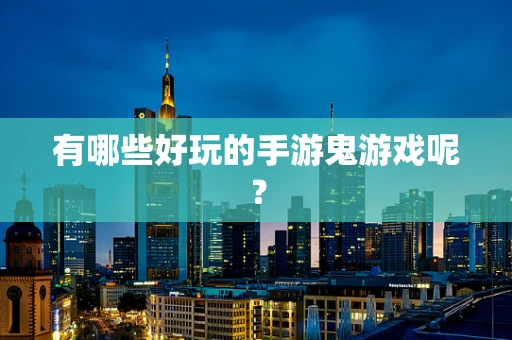 有哪些好玩的手游鬼游戏呢？