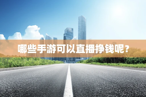 哪些手游可以直播挣钱呢？
