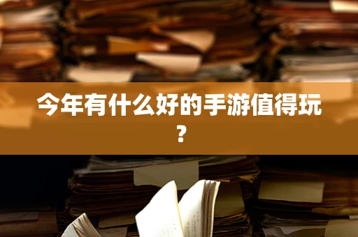 今年有什么好的手游值得玩？