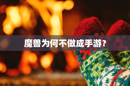 魔兽为何不做成手游？
