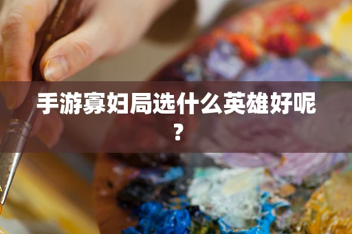 手游寡妇局选什么英雄好呢？