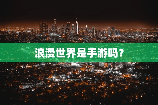 浪漫世界是手游吗？