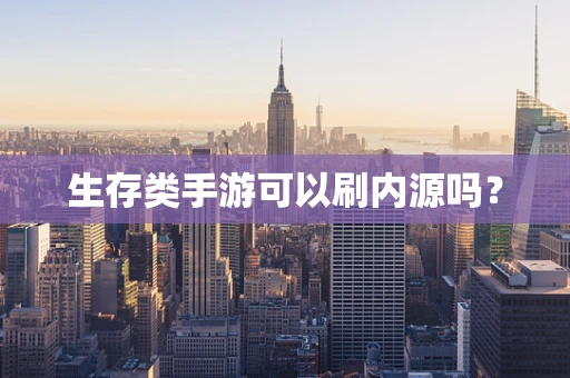 生存类手游可以刷内源吗？