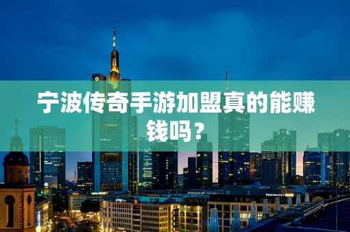 宁波传奇手游加盟真的能赚钱吗？