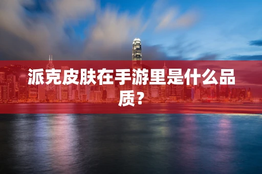 派克皮肤在手游里是什么品质？