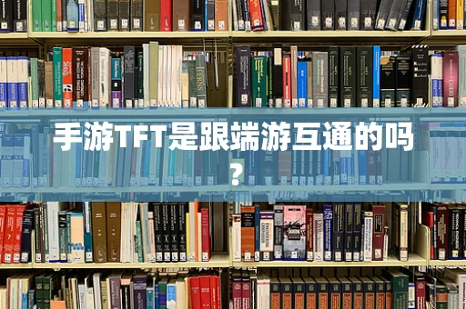 手游TFT是跟端游互通的吗？
